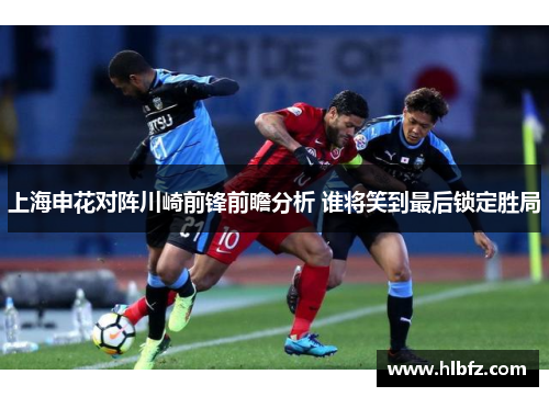 上海申花对阵川崎前锋前瞻分析 谁将笑到最后锁定胜局
