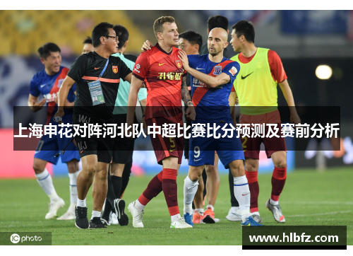 上海申花对阵河北队中超比赛比分预测及赛前分析
