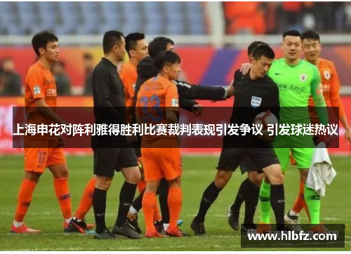 上海申花对阵利雅得胜利比赛裁判表现引发争议 引发球迷热议