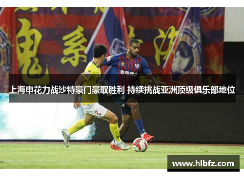 上海申花力战沙特豪门豪取胜利 持续挑战亚洲顶级俱乐部地位