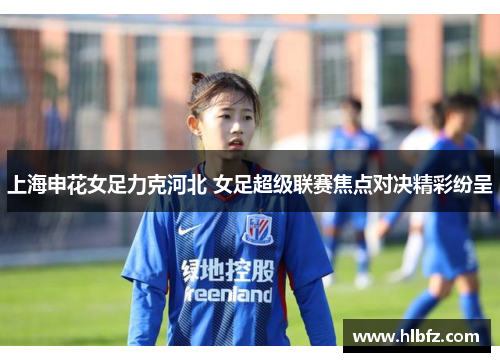 上海申花女足力克河北 女足超级联赛焦点对决精彩纷呈