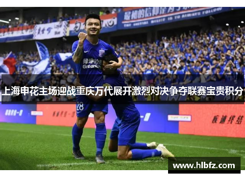 上海申花主场迎战重庆万代展开激烈对决争夺联赛宝贵积分