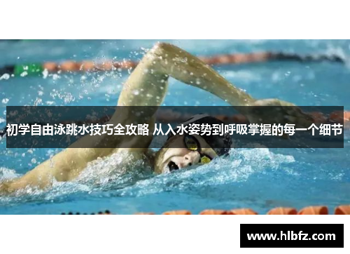 初学自由泳跳水技巧全攻略 从入水姿势到呼吸掌握的每一个细节