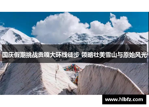 国庆假期挑战贡嘎大环线徒步 领略壮美雪山与原始风光