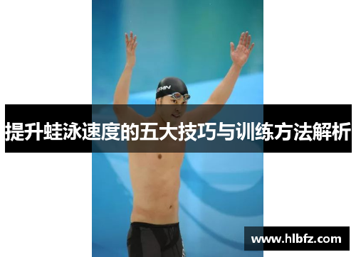 提升蛙泳速度的五大技巧与训练方法解析