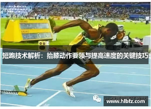 短跑技术解析：抬膝动作要领与提高速度的关键技巧