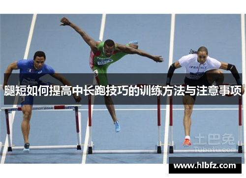 腿短如何提高中长跑技巧的训练方法与注意事项