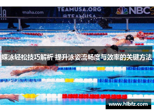 蝶泳轻松技巧解析 提升泳姿流畅度与效率的关键方法