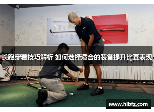 长跑穿着技巧解析 如何选择适合的装备提升比赛表现