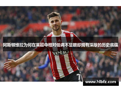 阿斯顿维拉为何在英超中相对低调不显眼却拥有深厚的历史底蕴