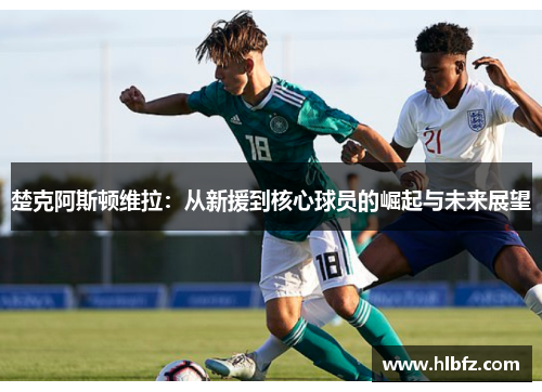楚克阿斯顿维拉：从新援到核心球员的崛起与未来展望
