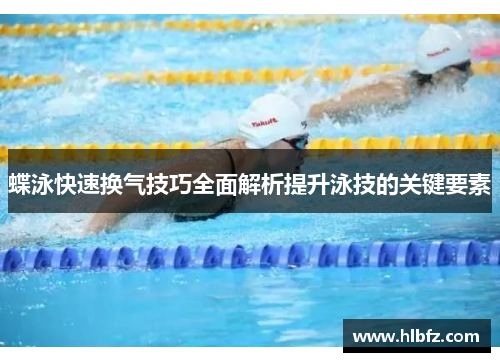 蝶泳快速换气技巧全面解析提升泳技的关键要素
