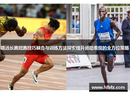 跳远长跑短跑技巧融合与训练方法探索提升运动表现的全方位策略